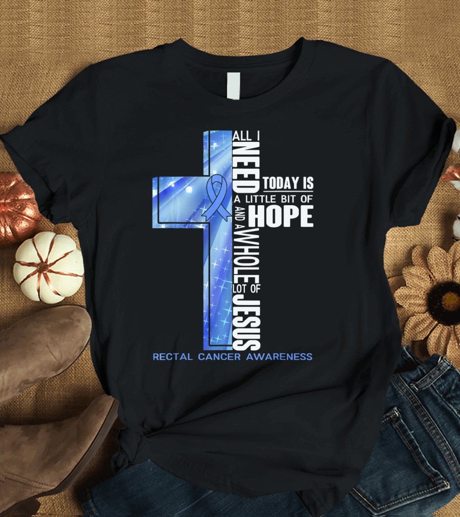 All I Need Today Is A Little Bit Of Hope And A Whole Lot Of Jesus Rectal Cancer Awareness T-Shirt