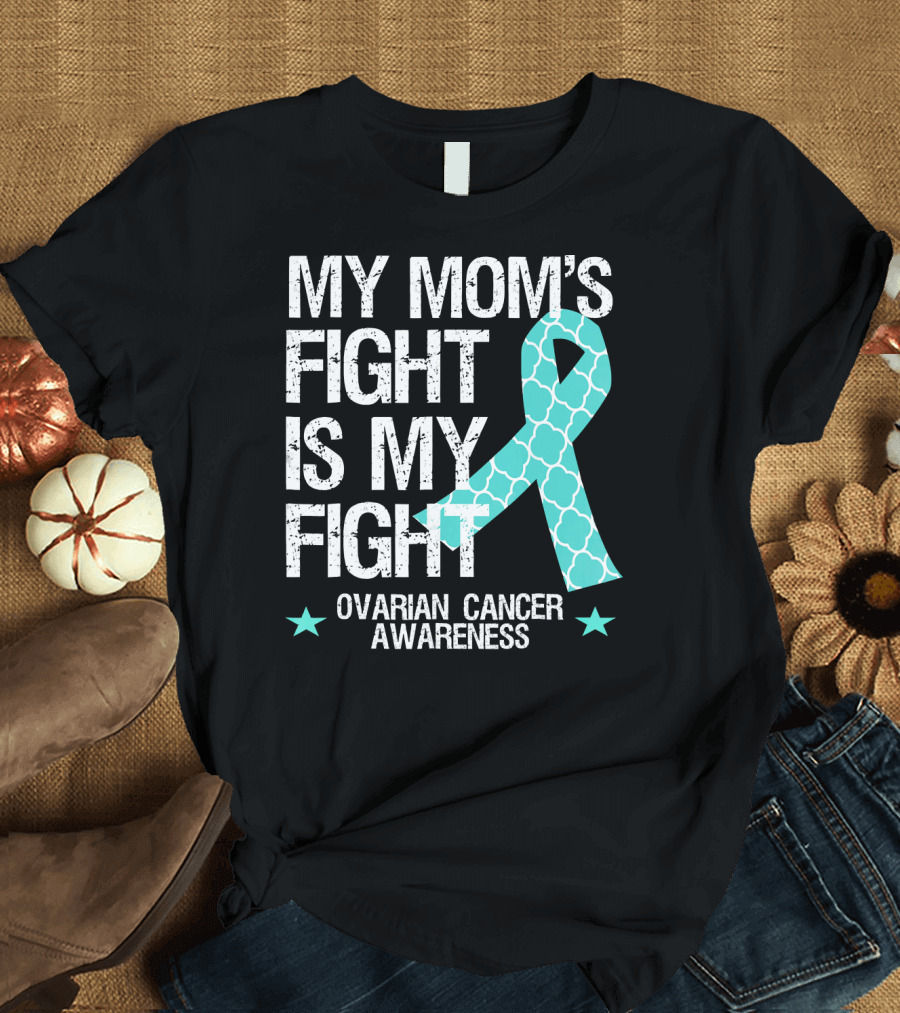 My Mom's Fight Is My Fight Ovarian Cancer Awareness T-Shirt