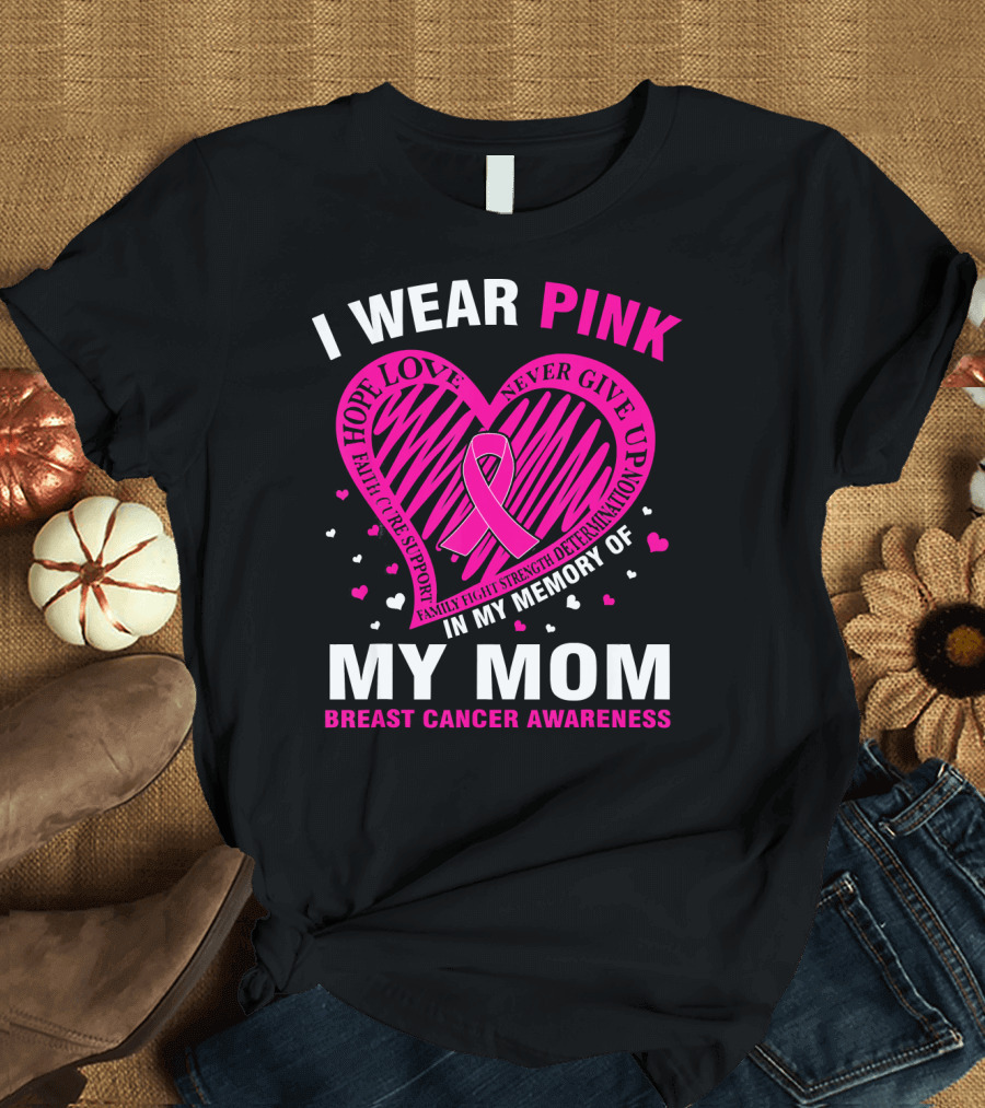 I WEAR PINK HOPE LOVE STRENGTH IN MEMORY OF MY MOM BREAST CANCER AWARENESS T-Shirt