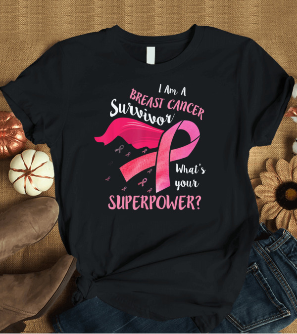 T-Shirt: I Am A Breast Cancer Survivor What's Your Superpower T-Shirt I Am A Breast Cancer Survivor What's Your Superpower T-Shirt