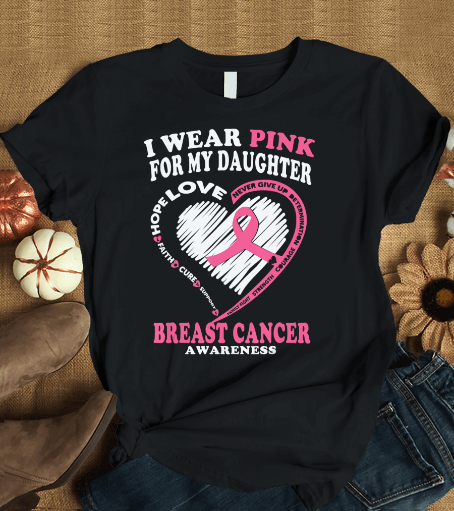 I Wear Pink for My Daughter Breast Cancer Awareness Hope Love Courage Strength T-Shirt