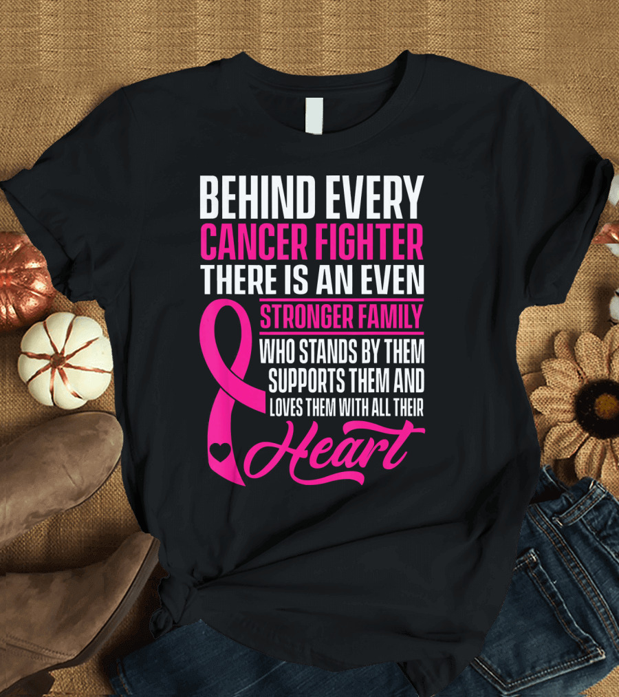 Behind Every Cancer Fighter There Is An Even Stronger Family With Heart T-Shirt