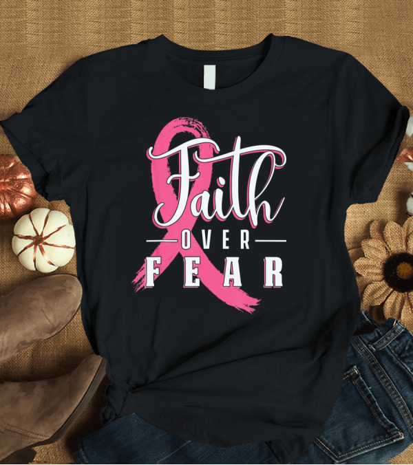 T-Shirt: Faith Over Fear Breast Cancer Pink Ribbon Warrior T-Shirt Faith Over Fear Breast Cancer Pink Ribbon Warrior T-Shirt