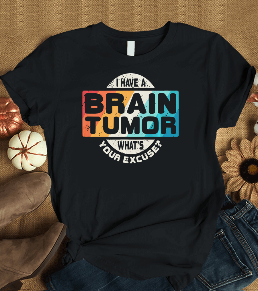 I Have a Brain Tumor What's Your Excuse Survivor Post Cancer T-Shirt