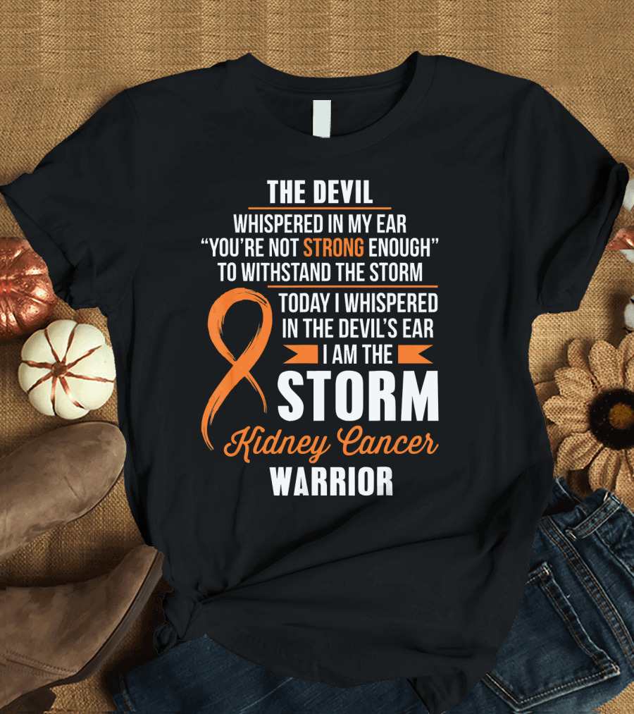 THE DEVIL WHISPERED IN MY EAR I AM THE STORM KIDNEY CANCER WARRIOR T-Shirt