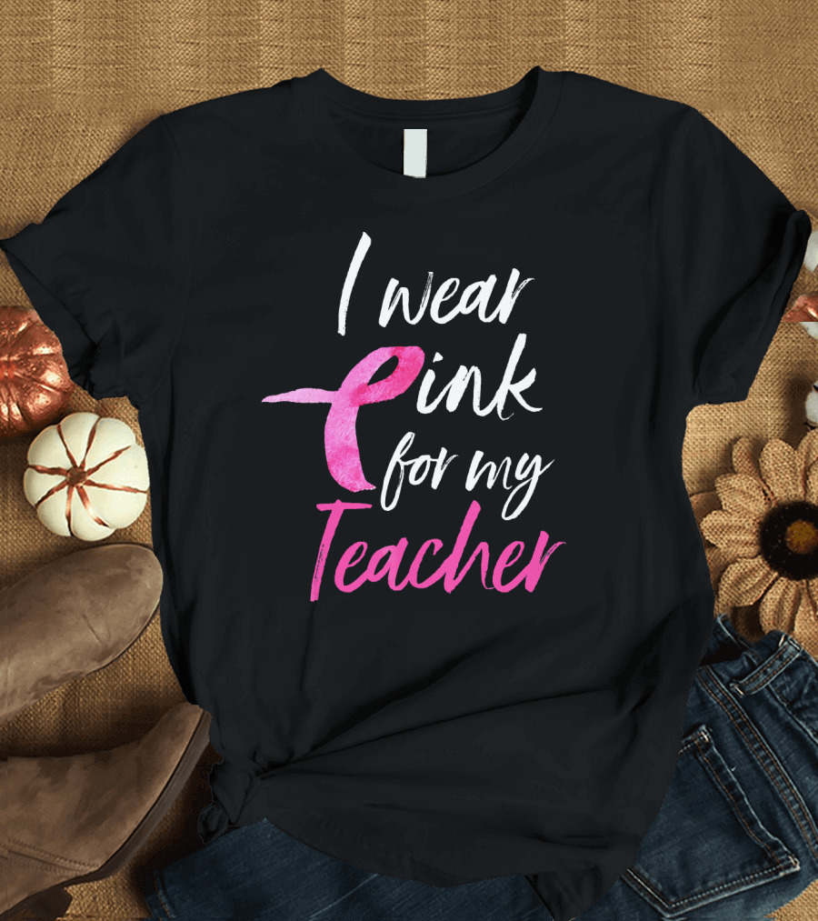 I Wear Pink for My Teacher Breast Cancer Awareness T-Shirt
