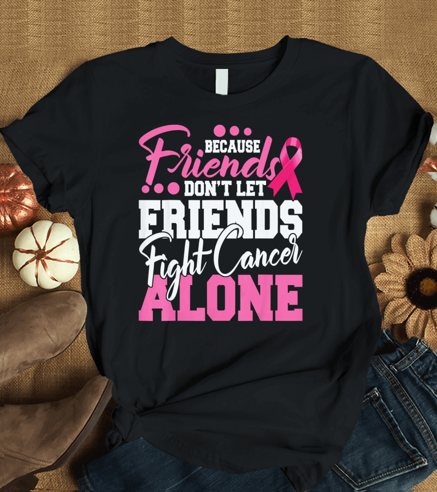 Because Friends Don't Let Friends Fight Cancer Alone T-Shirt
