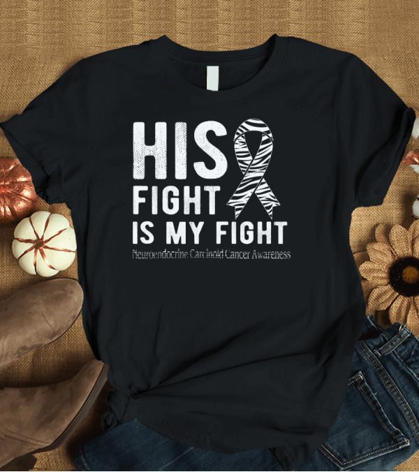 T-Shirt: His Fight Is My Fight Neuroendocrine Carcinoid Cancer Awareness T-Shirt His Fight Is My Fight Neuroendocrine Carcinoid Cancer Awareness T-Shirt