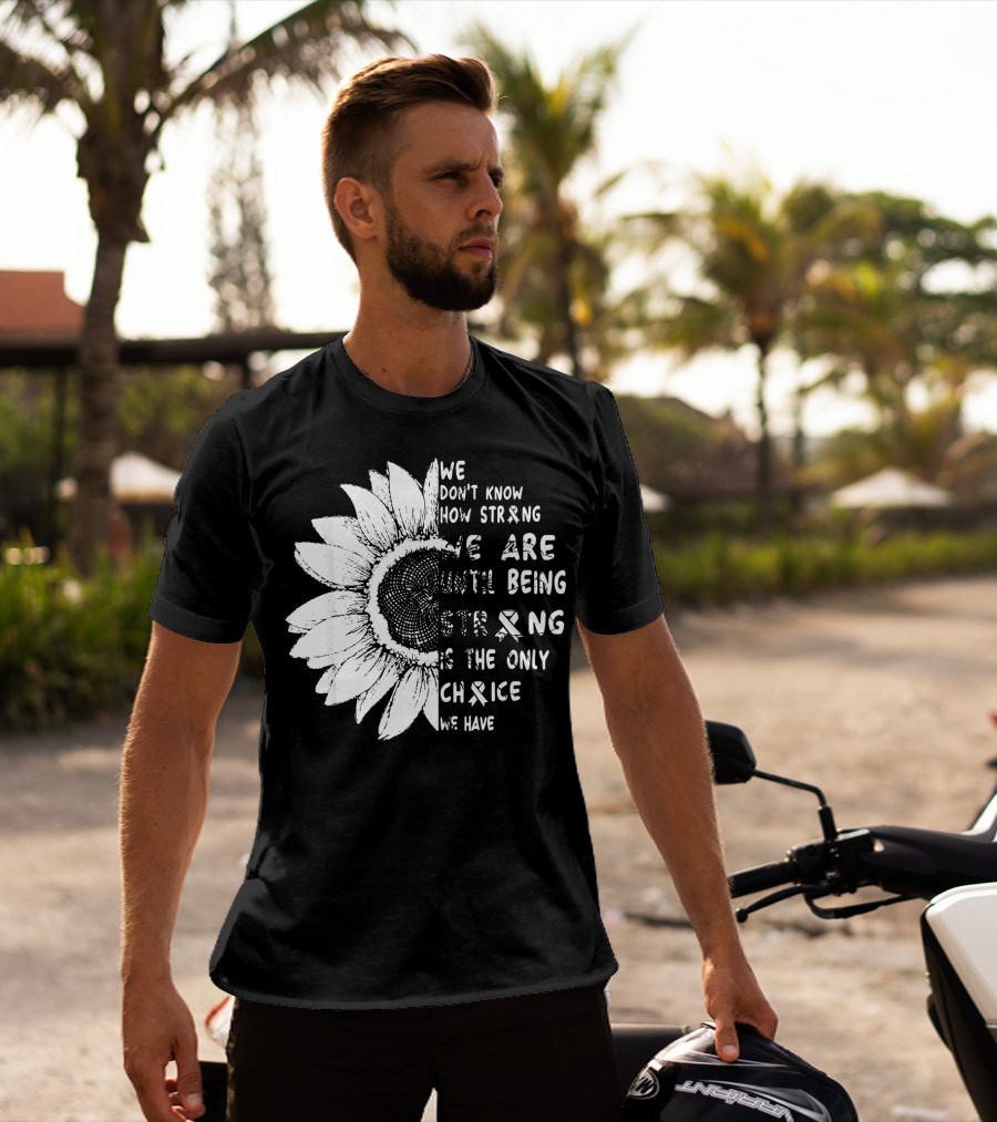 We Don't Know How Strong We Are Until Being Strong Is The Only Choice We Have Lung Cancer Awareness T-Shirt