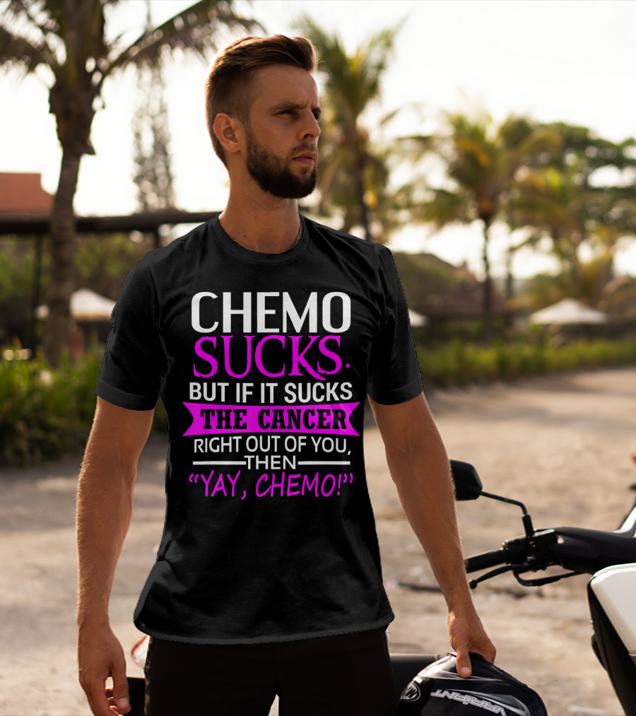 Chemo Sucks But If It Sucks The Cancer Right Out Of You Then Yay Chemo T-Shirt