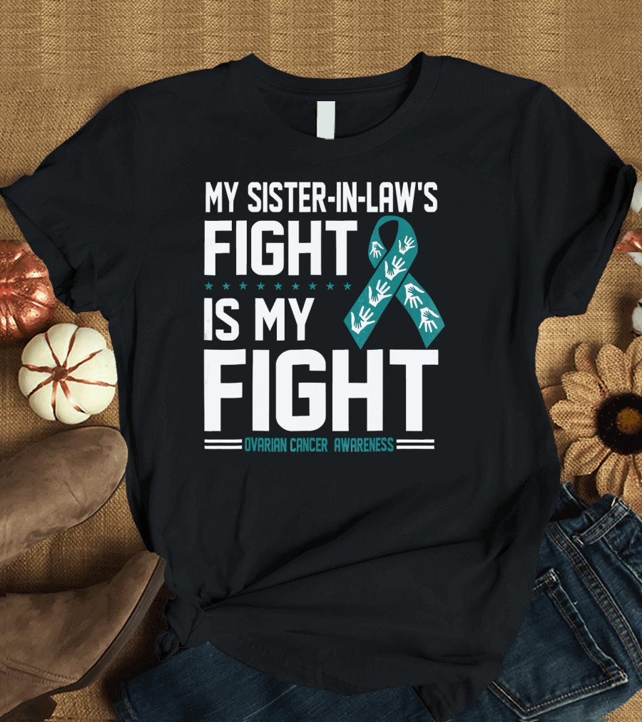 My Sister-In-Law's Fight Is My Fight Ovarian Cancer Awareness T-Shirt