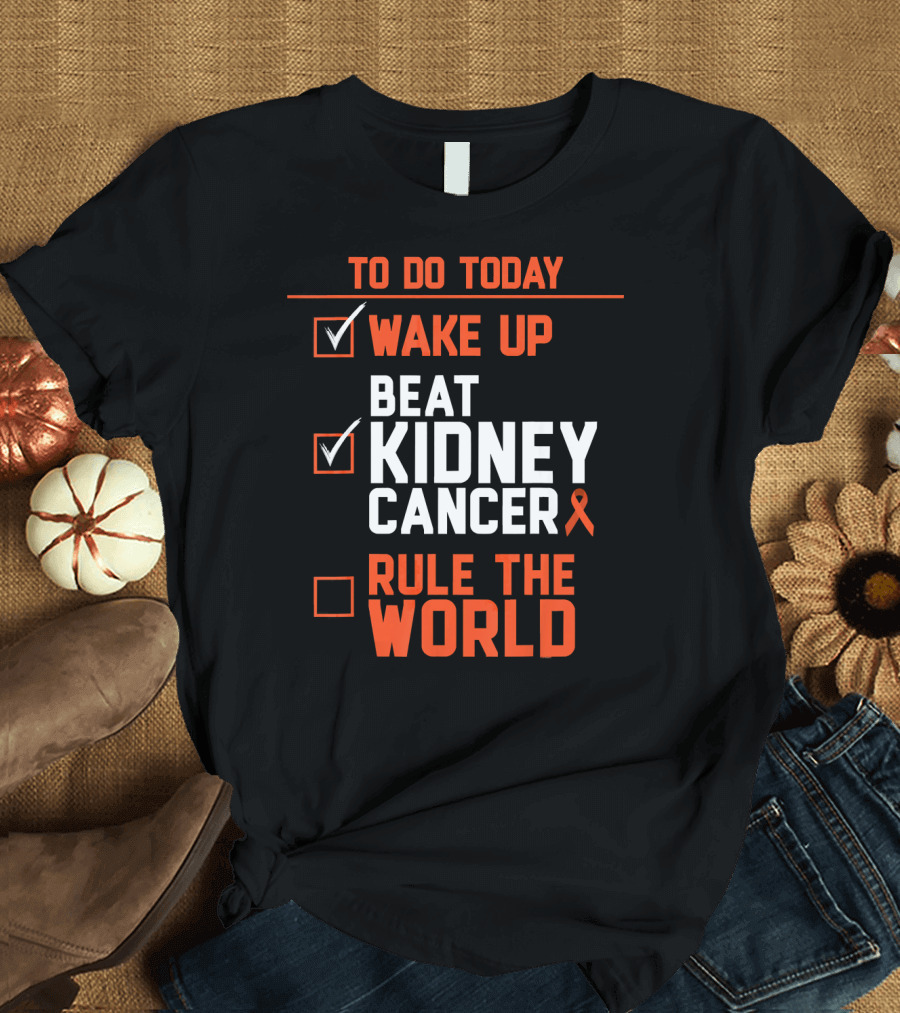 TO DO TODAY WAKE UP BEAT KIDNEY CANCER RULE THE WORLD T-Shirt