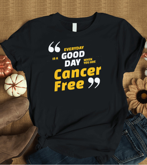 T-Shirt: Everyday Is a Good Day When You Are Cancer Free T-Shirt Everyday Is a Good Day When You Are Cancer Free T-Shirt
