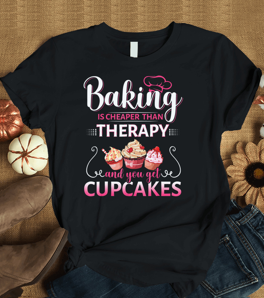 Baking Is Cheaper Than Therapy and You Get Cupcakes T-Shirt
