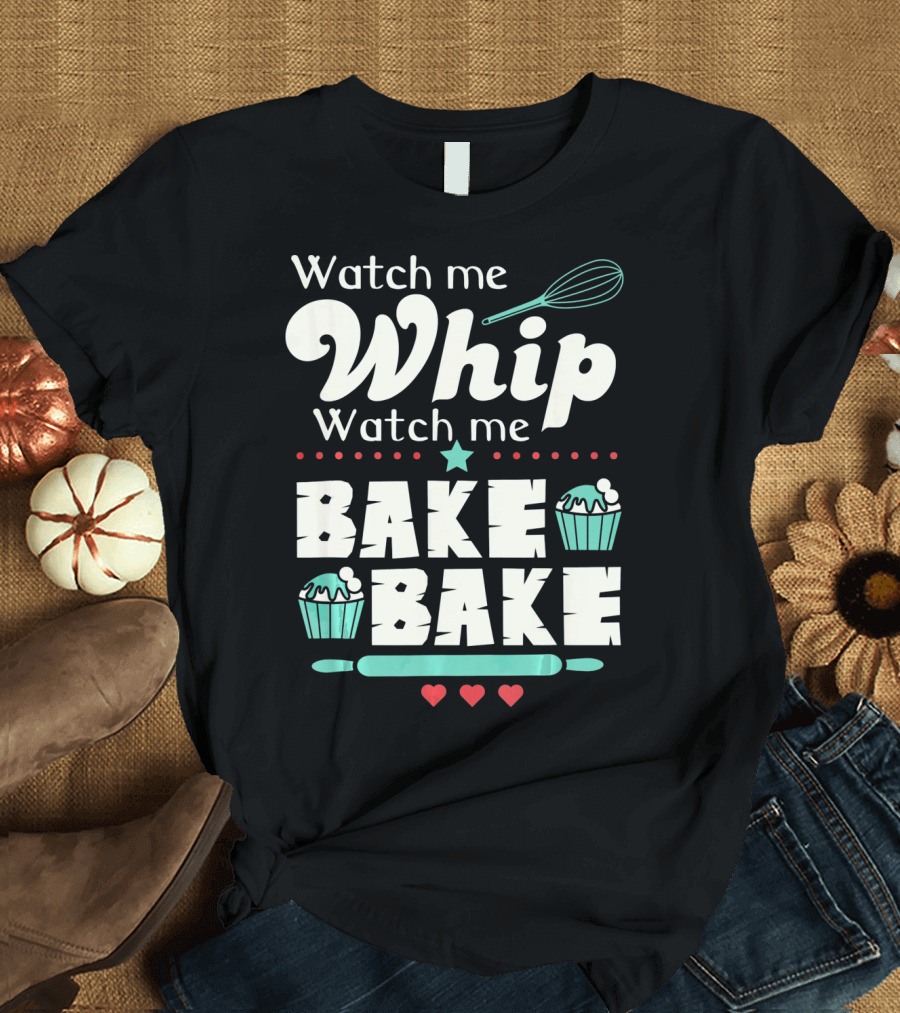 Watch Me Whip Watch Me Bake Bake Cupcake Funny Baking Lover T-Shirt