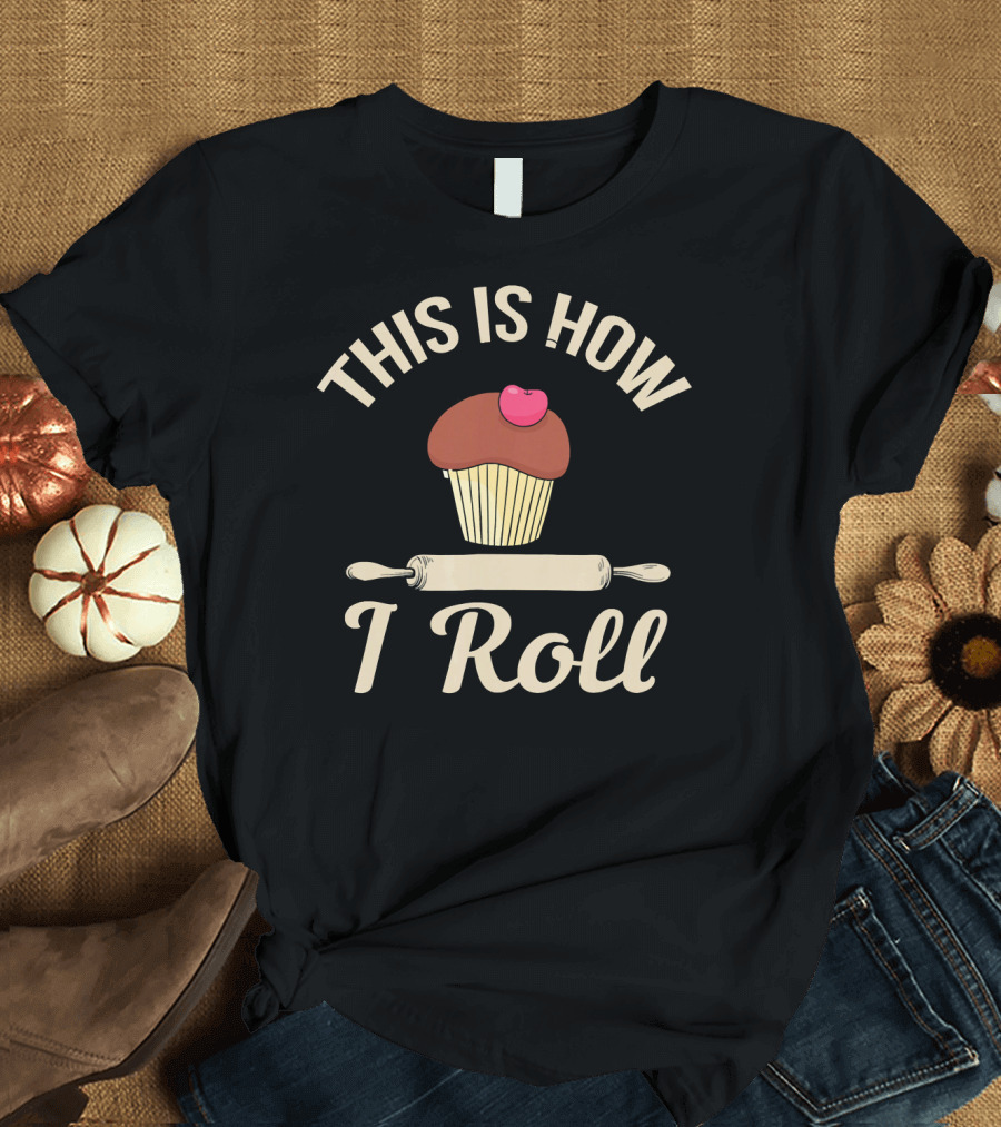 This Is How I Roll Cupcake Baking Bake Bread T-Shirt