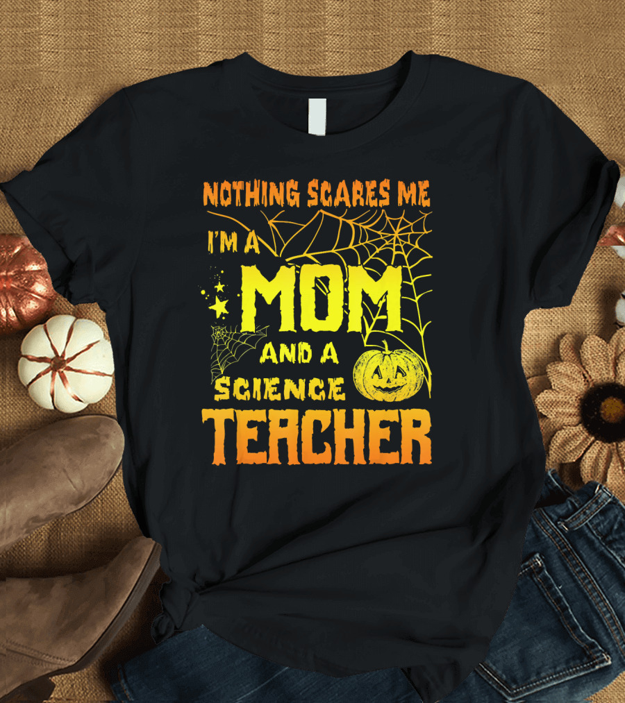 Nothing Scares Me I'm a Mom and a Science Teacher with Halloween Spiderwebs and Pumpkin T-Shirt