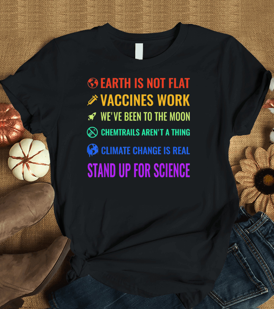 Earth Is Not Flat Vaccines Work Moon Chemtrails Aren't Climate Change Real Stand Up For Science T-Shirt