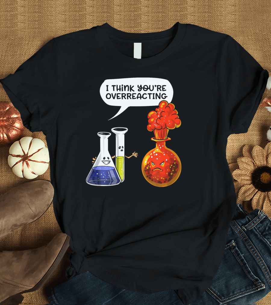 I Think You're Overreacting Funny Chemistry Science Beaker and Flask Explosion T-Shirt