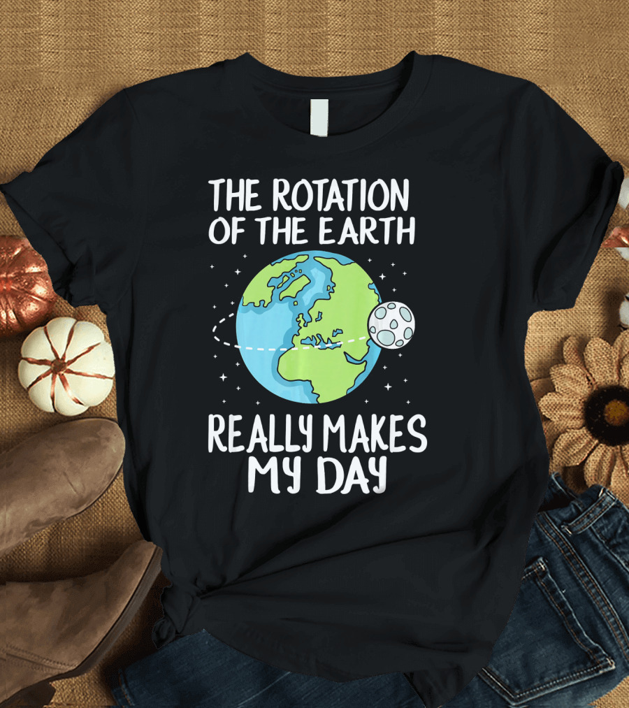 The Rotation of the Earth Really Makes My Day Earth and Moon T-Shirt
