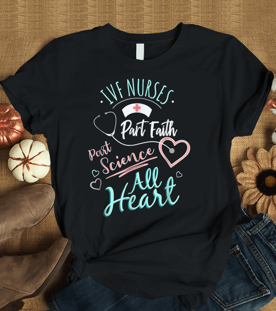 IVF Nurses Part Faith Part Science All Heart T-Shirt