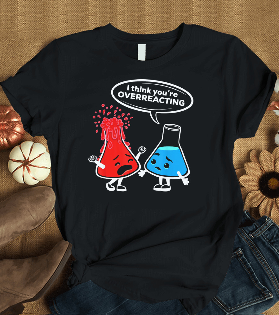 I Think You're OVERREACTING Funny Chemistry Beakers T-Shirt