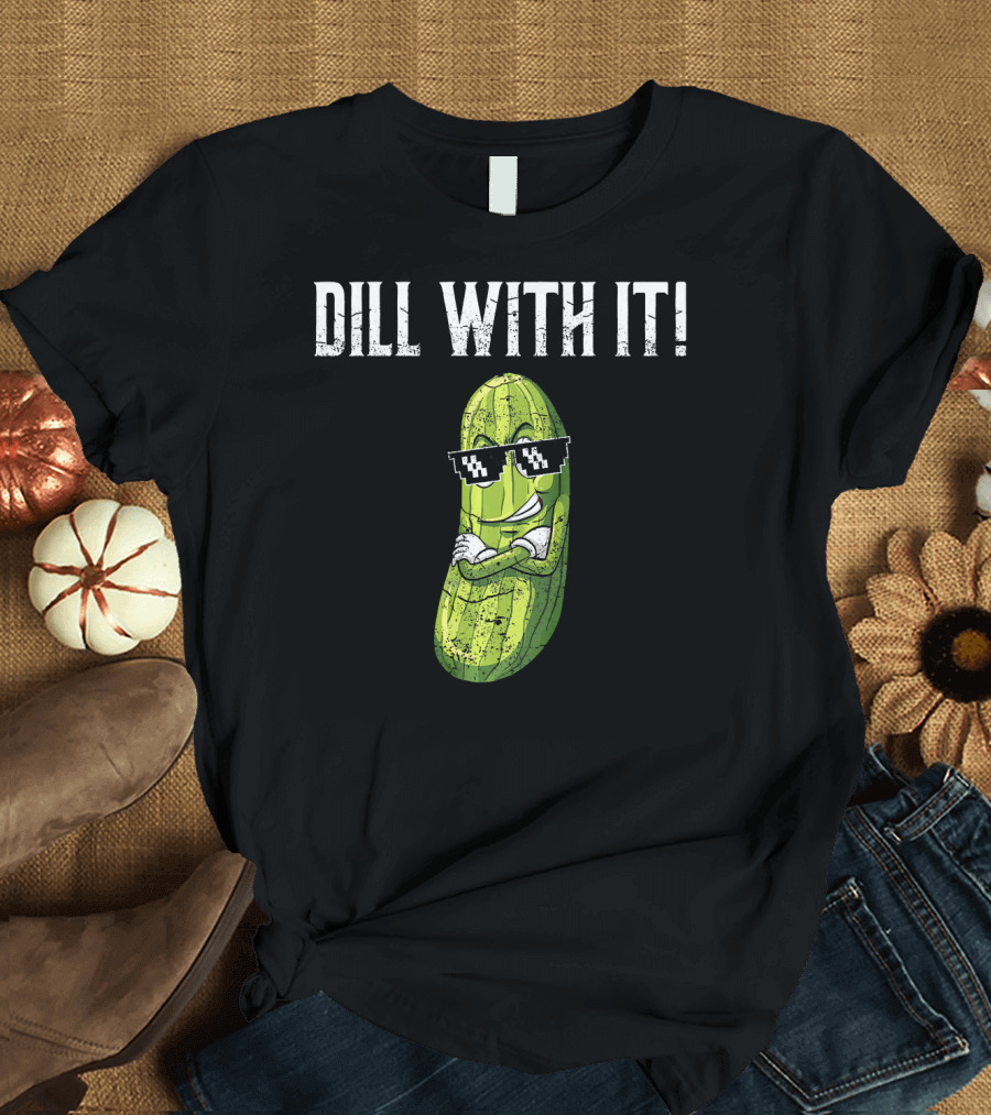 Dill With It Funny Pickle Pun Sunglasses Cool Attitude T-Shirt