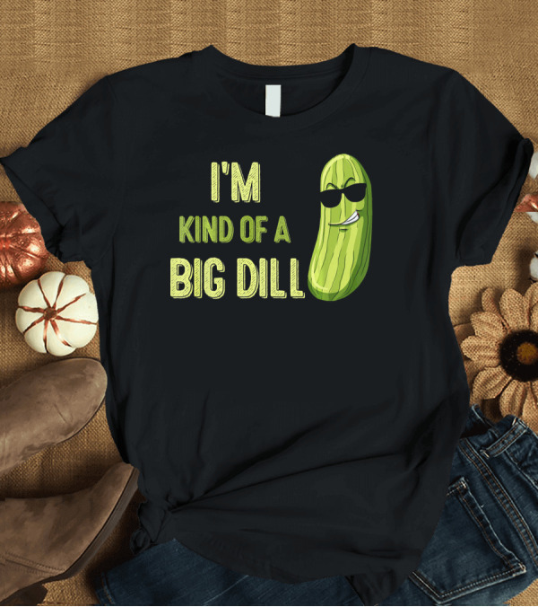 T-Shirt: I'm Kind of a Big Dill Pickle Funny T-Shirt I'm Kind of a Big Dill Pickle Funny T-Shirt