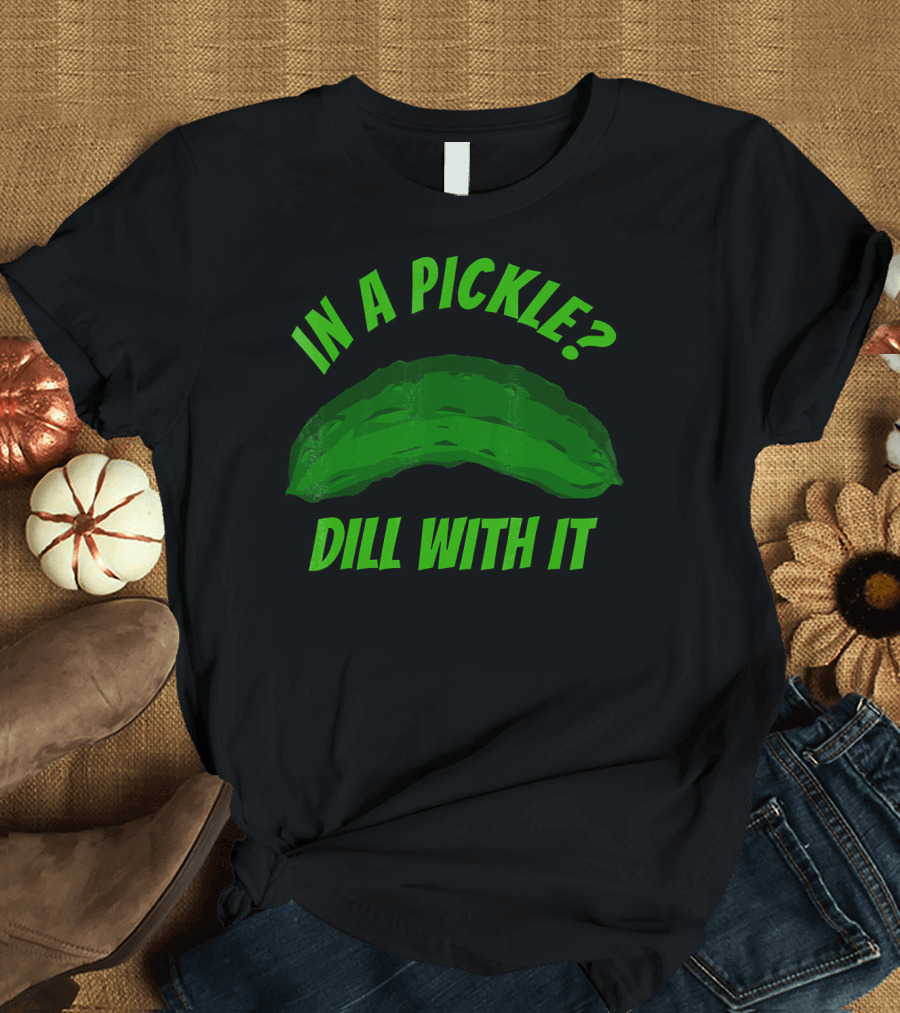 In a Pickle? Dill with It Pun Fun T-Shirt