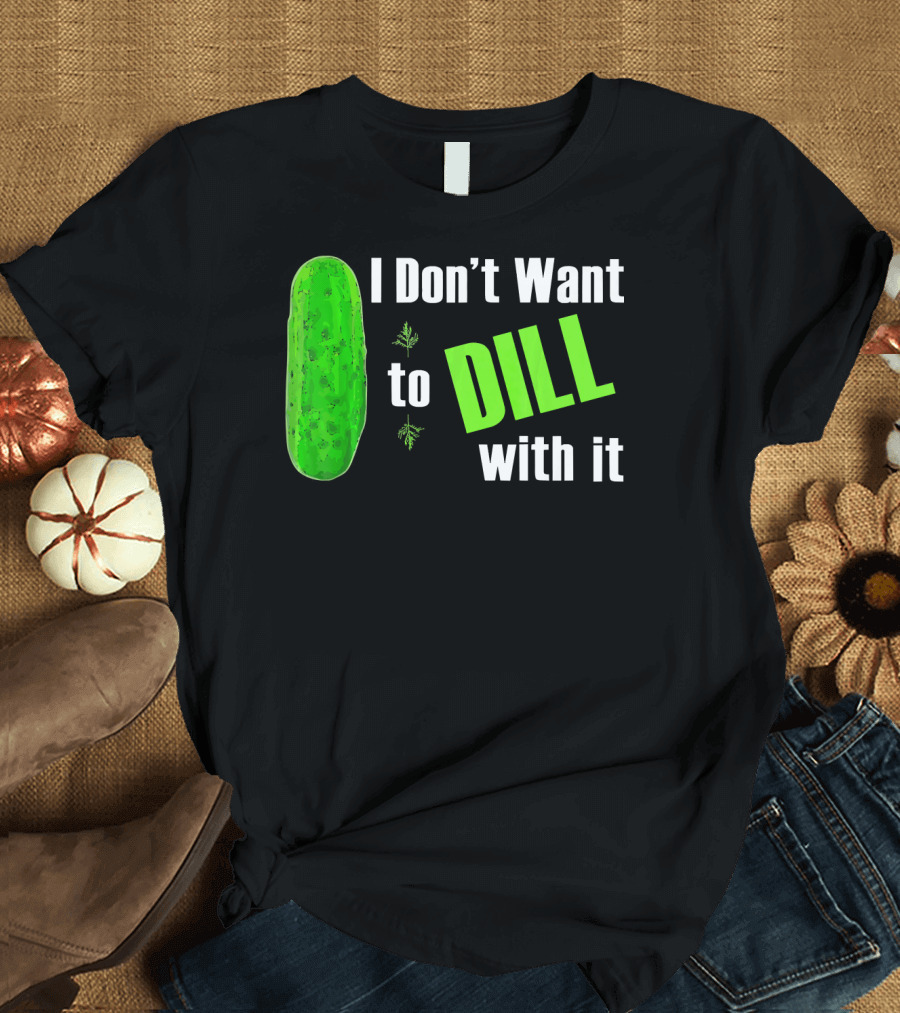 I Don't Want to Dill with It Funny Green Dill Food T-Shirt