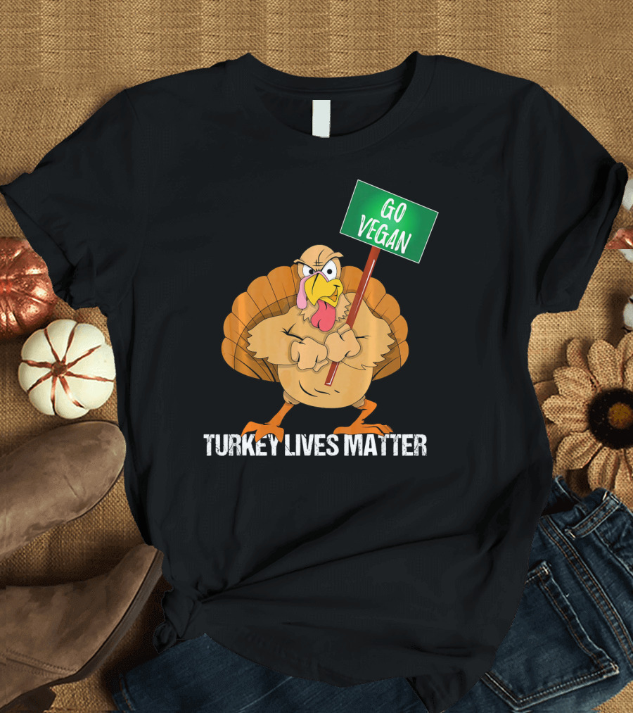 Go Vegan Turkey Lives Matter Thanksgiving T-Shirt