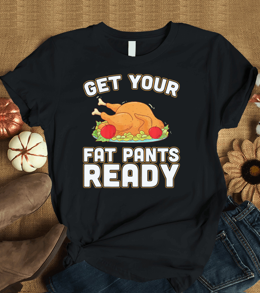 Get Your Fat Pants Ready Turkey Dinner Fun T-Shirt