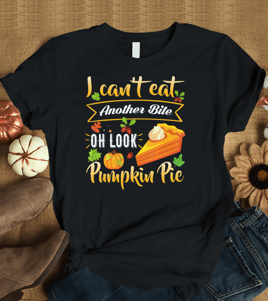 I Can't Eat Another Bite Oh Look Pumpkin Pie T-Shirt