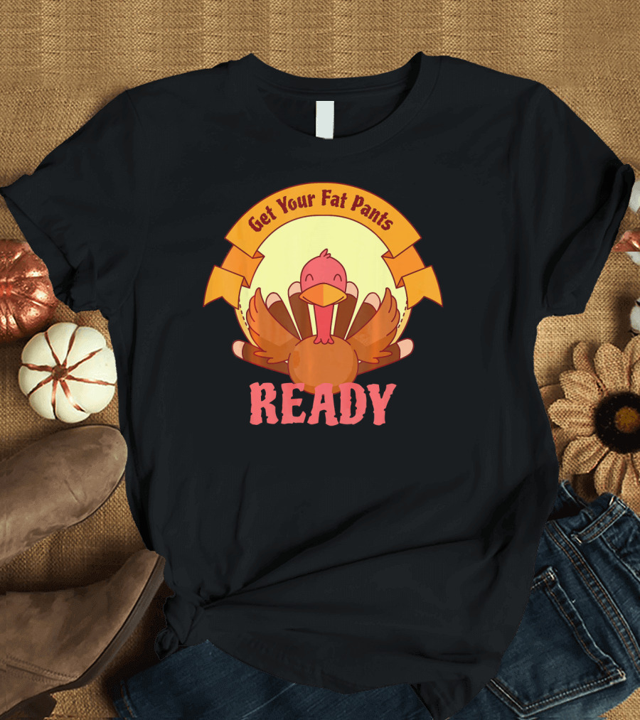 Get Your Fat Pants Ready Thanksgiving Turkey Humor T-Shirt