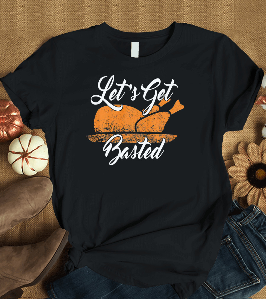 Let's Get Basted Thanksgiving Turkey Feast T-Shirt