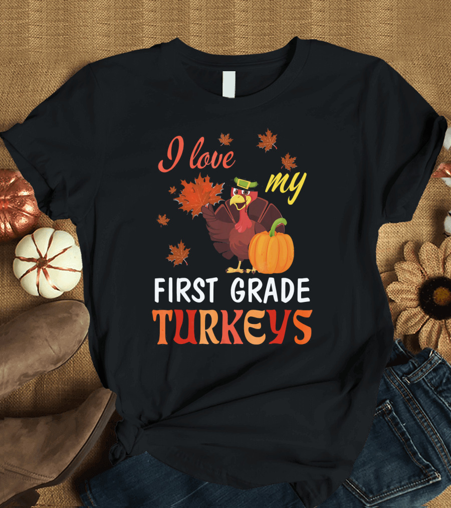 I Love My First Grade Turkeys Thanksgiving 1st Grade Classroom Fun T-Shirt