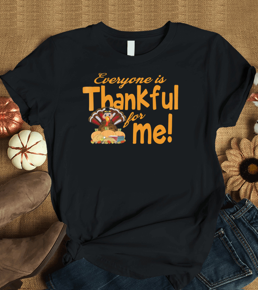 Everyone Is Thankful for Me Thanksgiving Turkey T-Shirt