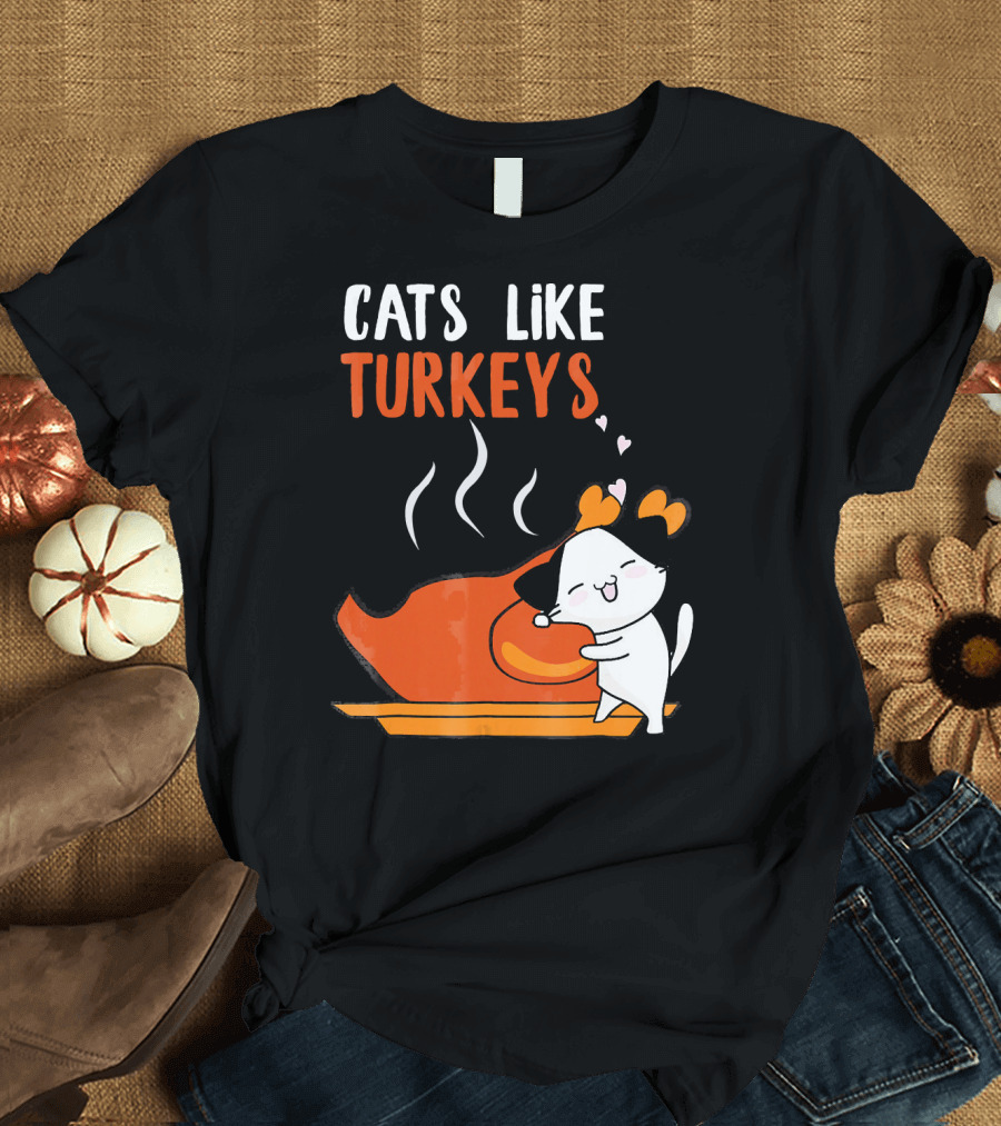 Cats Like Turkeys Funny Thanksgiving Cats and Turkey T-Shirt