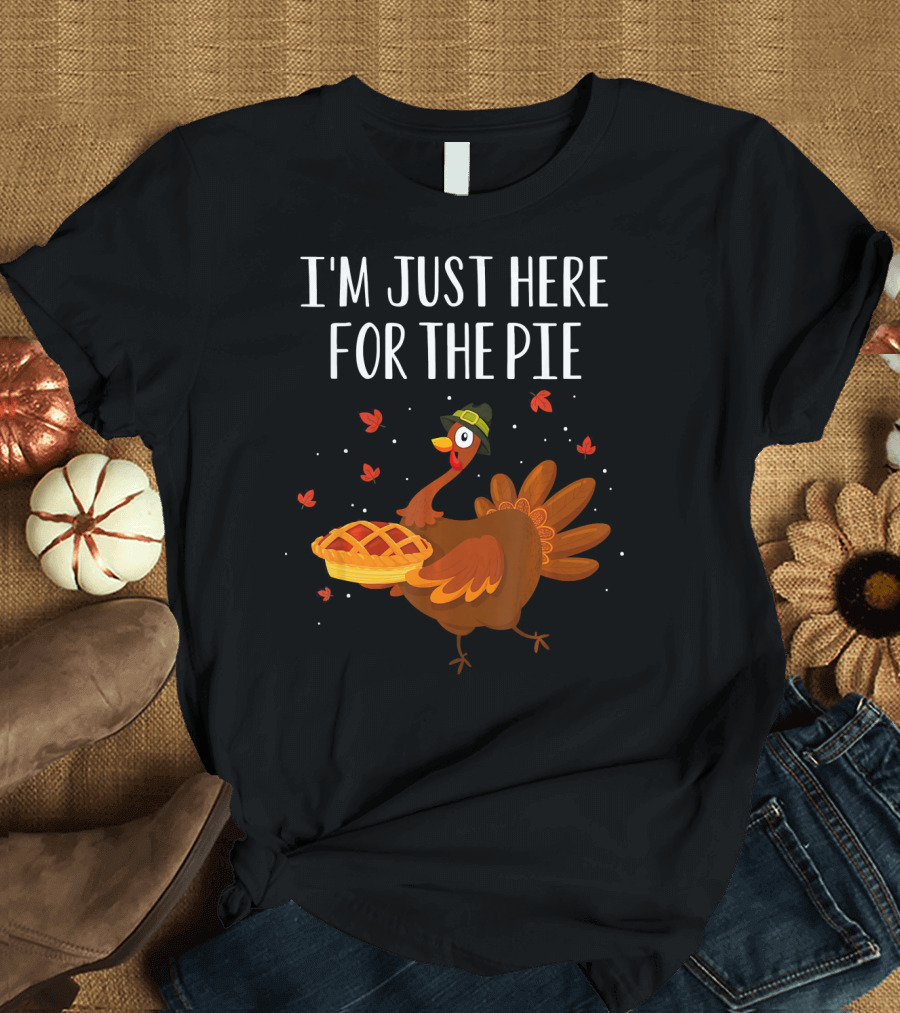 I'm Just Here For The Pie Funny Happy Turkey Thanksgiving T-Shirt