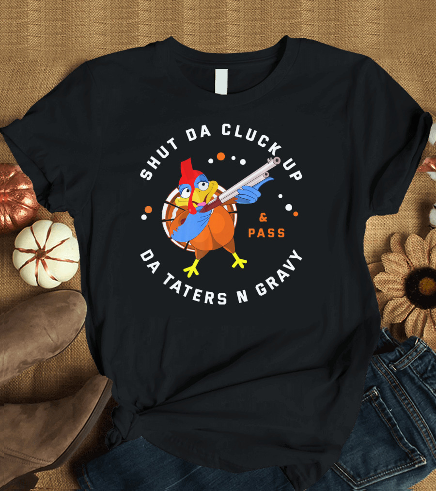 Shut Da Cluck Up Da Taters N Gravy Pass Thanksgiving Turkey Happy T-Shirt