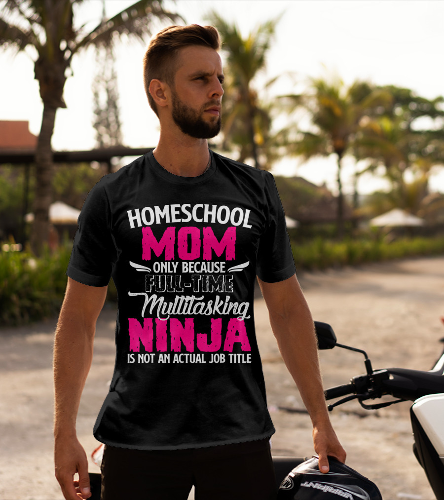 Homeschool Mom Only Because Full Time Multitasking Ninja Is Not An Actual Job Title T-Shirt
