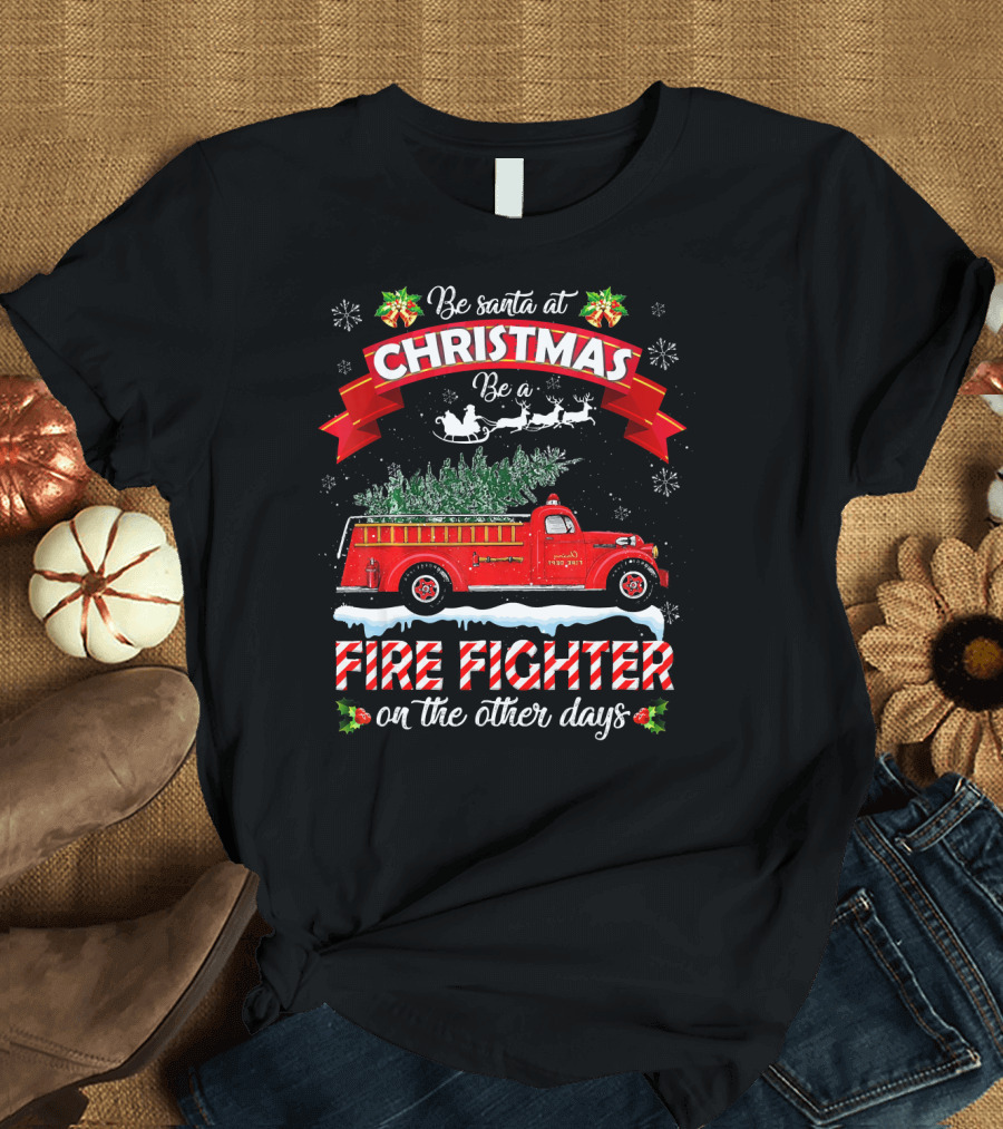 Be Santa At Christmas Be A Fire Fighter On The Other Days T-Shirt