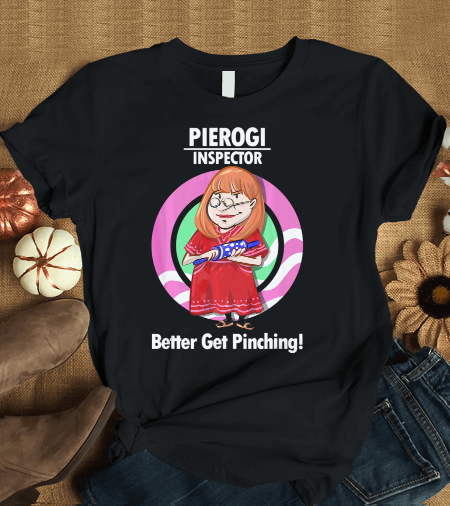 Pierogi Inspector Better Get Pinching Cute T-Shirt