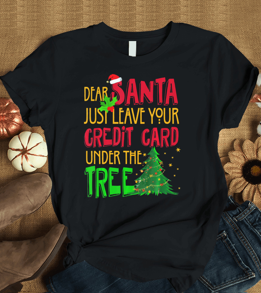 Dear Santa Just Leave Your Credit Card Under the Tree T-Shirt
