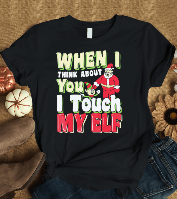 T-Shirt: When I Think About You I Touch My Elf Santa Christmas T-Shirt When I Think About You I Touch My Elf Santa Christmas T-Shirt