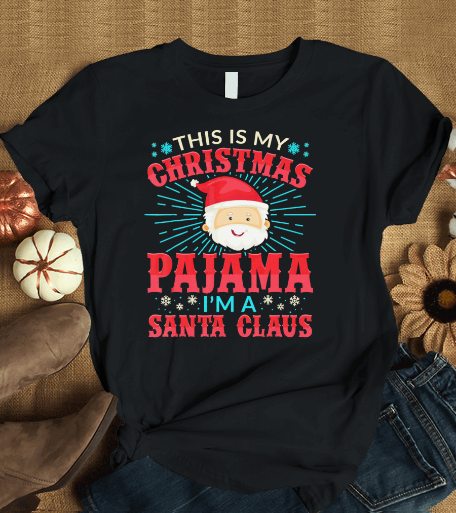 This Is My Christmas Pajama I'm a Santa Claus T-Shirt