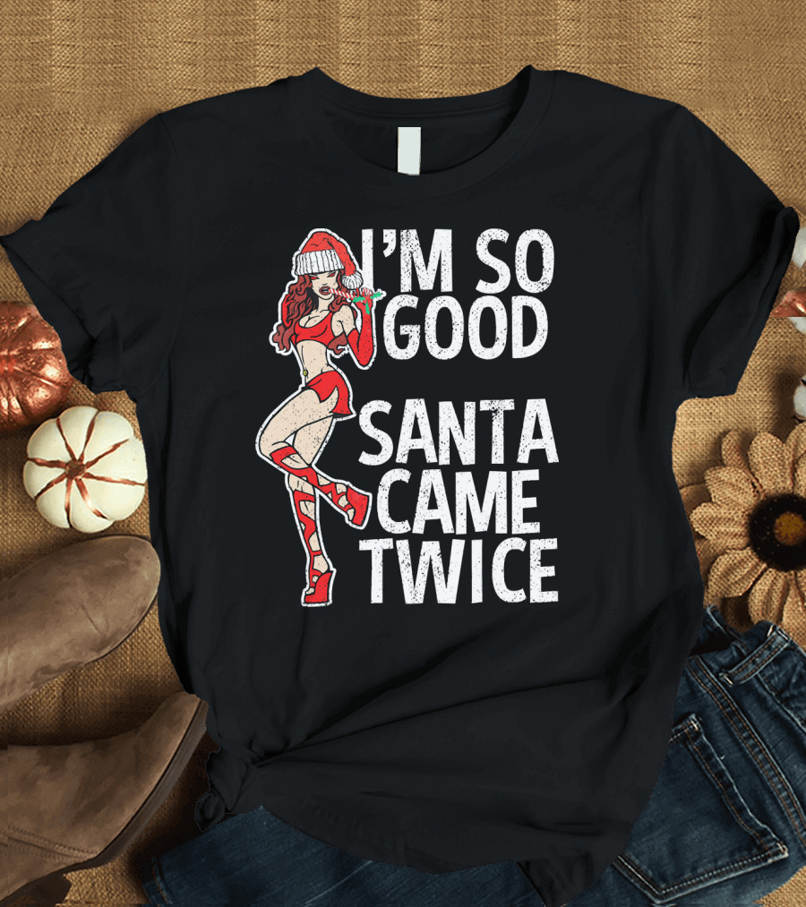 I'm So Good Santa Came Twice Santa's Ho T-Shirt
