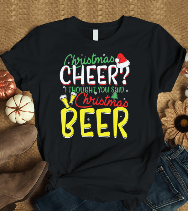 T-Shirt: Christmas Cheer I Thought You Said Christmas Beer with Santa Hat and Beer Glasses T-Shirt Christmas Cheer I Thought You Said Christmas Beer with Santa Hat and Beer Glasses T-Shirt