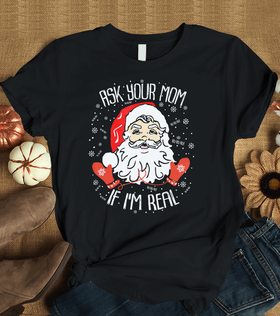Ask Your Mom If I'm Real Santa Claus Ho Ho Ho T-Shirt