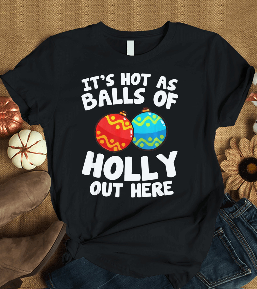 IT'S HOT AS BALLS OF HOLLY OUT HERE T-Shirt